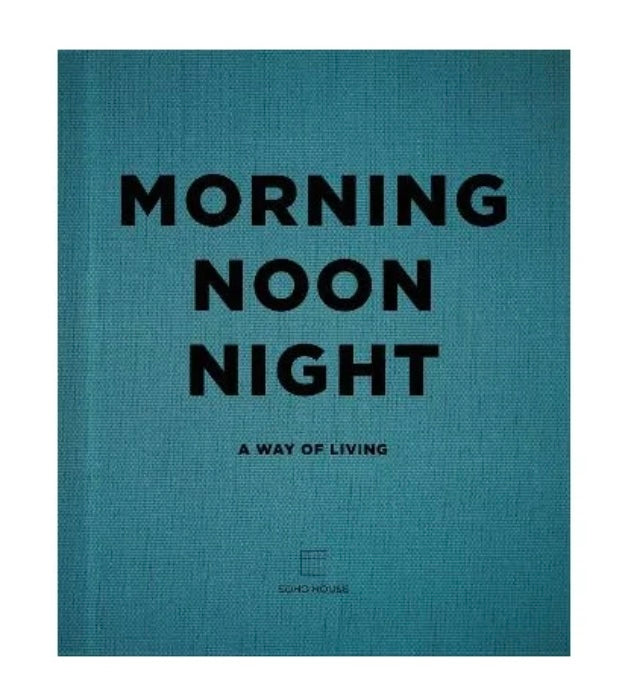 Morning, Noon, Night: A way of living (SoHo House UK) Book