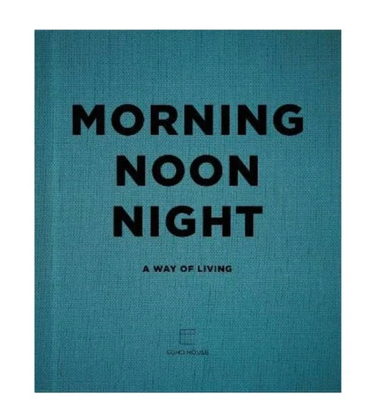 Morning, Noon, Night: A way of living (SoHo House UK) Book